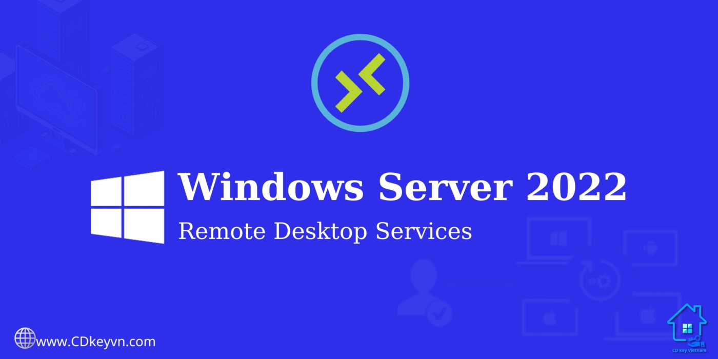 Windows Server 2022 Remote Desktop Service - Truy Cập Từ Xa, Bảo Mật Vượt Trội.